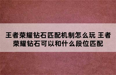 王者荣耀钻石匹配机制怎么玩 王者荣耀钻石可以和什么段位匹配